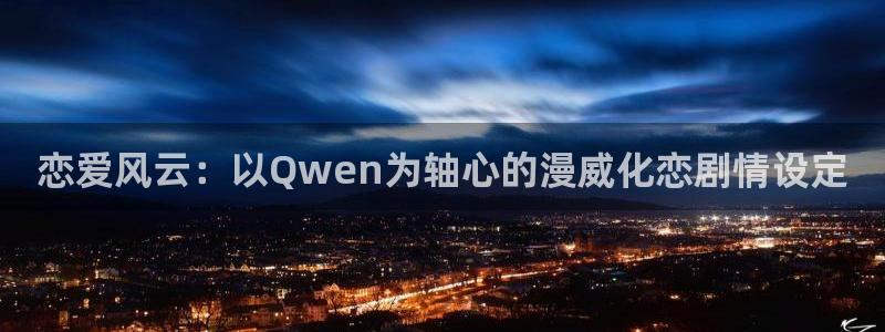 age动漫官下载：恋爱风云：以Qwen为轴心的漫威化恋剧情设定配图