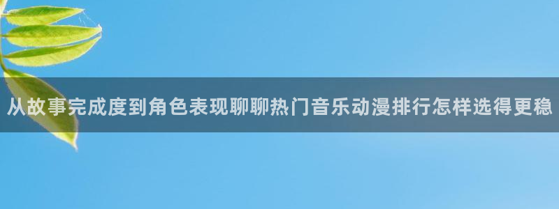 软件AGE动漫下载:从故事完成度到角色表现聊聊热门音乐动漫排行怎样选得更稳配图