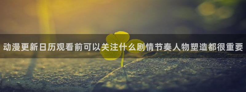 樱花age动漫下载:动漫更新日历观看前可以关注什么剧情节奏人物塑造都很重要配图