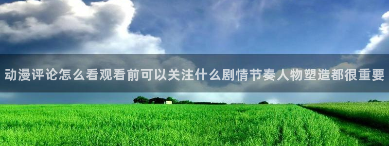 age动漫老版下载:动漫评论怎么看观看前可以关注什么剧情节奏人物塑造都很重要配图