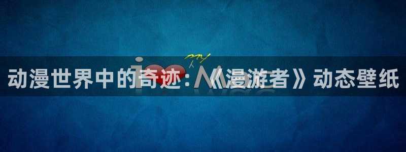 age动漫下载软件:动漫世界中的奇迹:《漫游者》动态壁纸配图