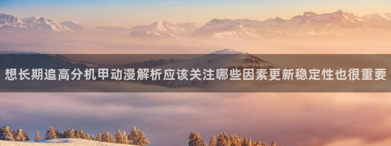 最新age动漫下载:想长期追高分机甲动漫解析应该关注哪些因素更新稳定性也很重要配图