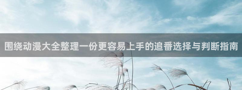 age动漫下载知乎:围绕动漫大全整理一份更容易上手的追番选择与判断指南配图