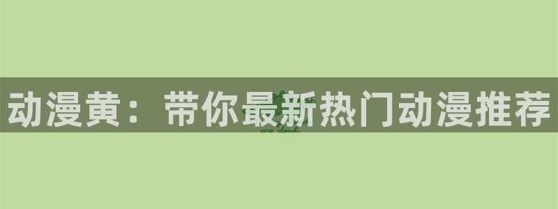 age动漫正规下载：动漫黄：带你最新热门动漫推荐配图
