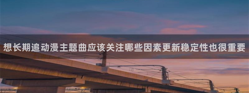 动漫下载age动漫:想长期追动漫主题曲应该关注哪些因素更新稳定性也很重要配图