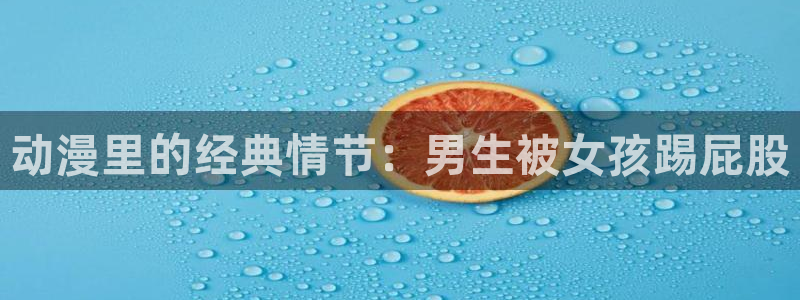 苹果下载age动漫:动漫里的经典情节:男生被女孩踢屁股配图
