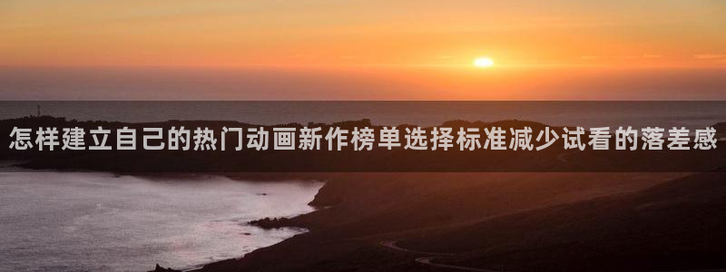 樱花age动漫下载:怎样建立自己的热门动画新作榜单选择标准减少试看的落差感配图