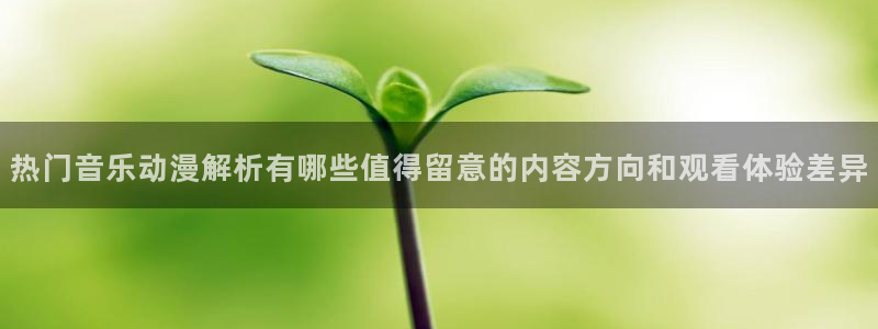 age动漫在线下载:热门音乐动漫解析有哪些值得留意的内容方向和观看体验差异配图