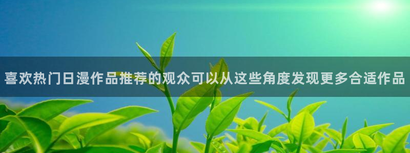age动漫下载观看:喜欢热门日漫作品推荐的观众可以从这些角度发现更多合适作品配图