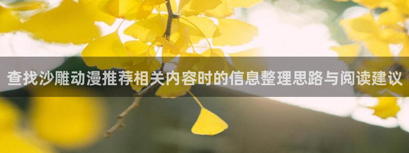 age动漫如何下载:查找沙雕动漫推荐相关内容时的信息整理思路与阅读建议配图