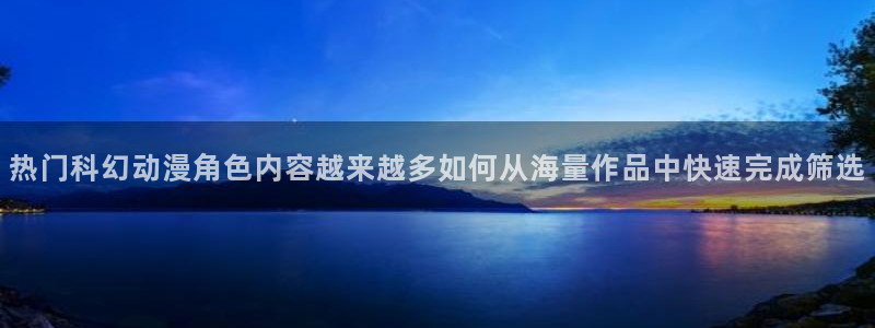 age动漫下载老版本:热门科幻动漫角色内容越来越多如何从海量作品中快速完成筛选配图