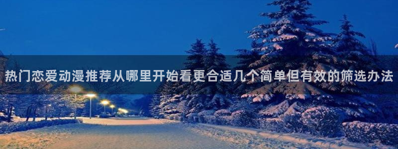 age动漫下载软件:热门恋爱动漫推荐从哪里开始看更合适几个简单但有效的筛选办法配图