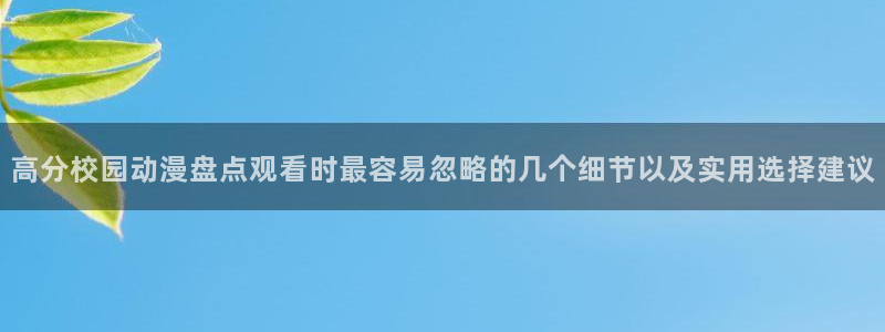 age动漫最新下载:高分校园动漫盘点观看时最容易忽略的几个细节以及实用选择建议配图