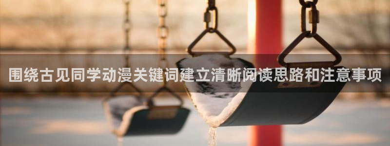 age动漫最新下载:围绕古见同学动漫关键词建立清晰阅读思路和注意事项配图