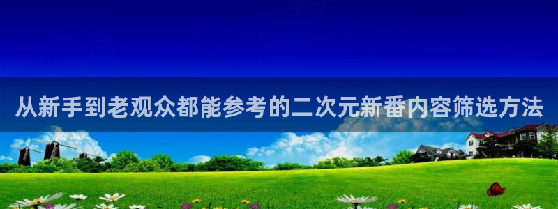 下载age 动漫:从新手到老观众都能参考的二次元新番内容筛选方法配图