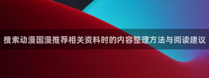 樱花age动漫下载：搜索动漫国漫推荐相关资料时的内容整理方法与阅读建议配图
