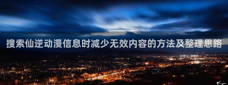 AGE在线动漫下载:搜索仙逆动漫信息时减少无效内容的方法及整理思路配图