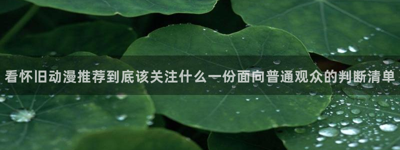 age动漫地址下载:看怀旧动漫推荐到底该关注什么一份面向普通观众的判断清单配图