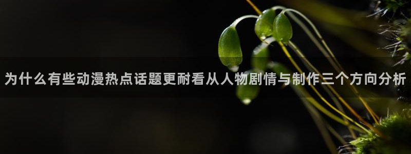 age动漫下载1.0：为什么有些动漫热点话题更耐看从人物剧情与制作三个方向分析配图