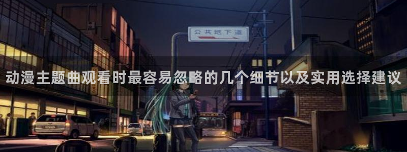 动漫下载age动漫:动漫主题曲观看时最容易忽略的几个细节以及实用选择建议配图