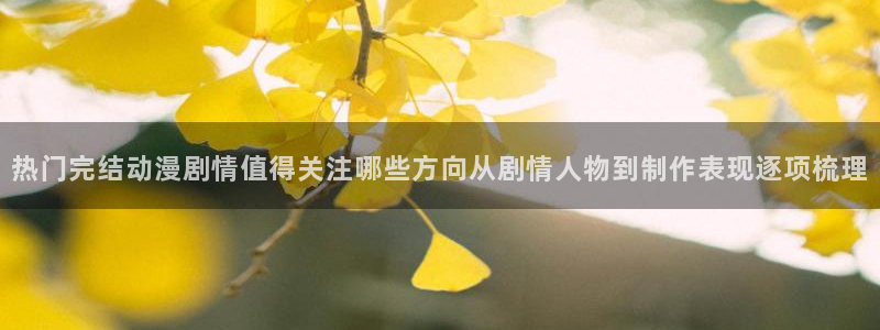 age如何下载动漫：热门完结动漫剧情值得关注哪些方向从剧情人物到制作表现逐项梳理配图